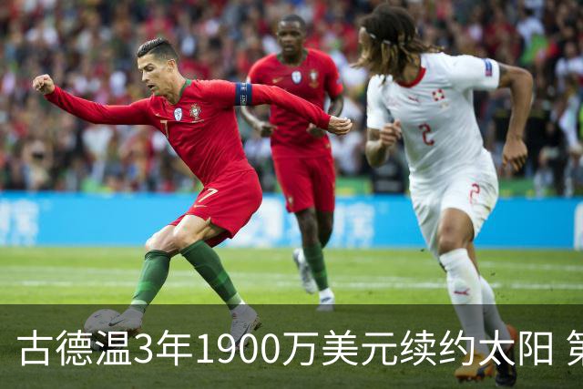 古德温3年1900万美元续约太阳 第3年为球员选项