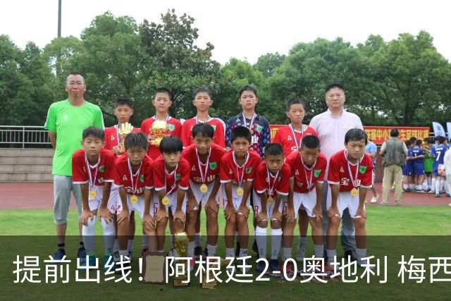 提前出线！阿根廷2-0奥地利 梅西失点+双响18球加冕世界杯射手王