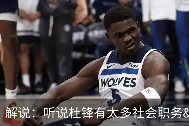 解说：听说杜锋有太多社会职务&对全力欲望强 经常不能完整带训练